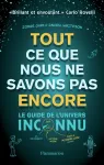 Tout ce que nous ne savons pas encore - Le guide de l'univers inconnu